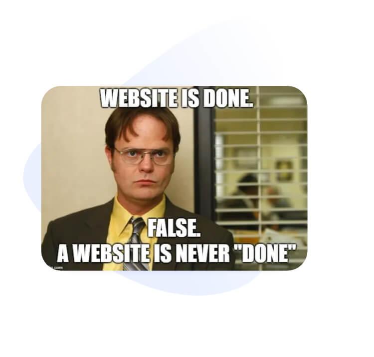 A meme using the character Dwight from the Office. Says: Website is done. False. A website is never "done".